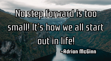 No step forward is too small! It’s how we all start out in life!