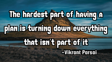 The hardest part of having a plan is turning down everything that isn’t part of it
