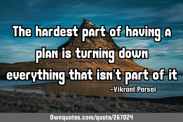 The hardest part of having a plan is turning down everything that isn’t part of