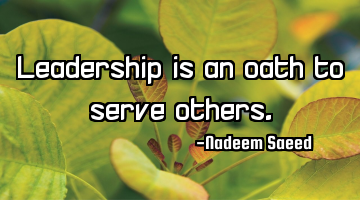 Leadership is an oath to serve others.
