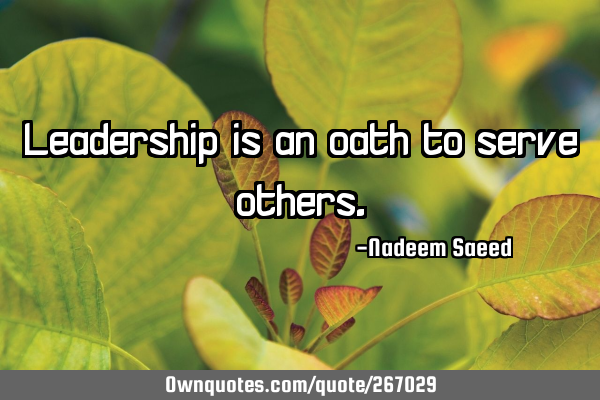 Leadership is an oath to serve