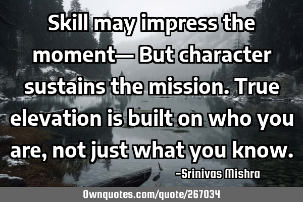 Skill may impress the moment—  
But character sustains the mission.
True elevation is built on