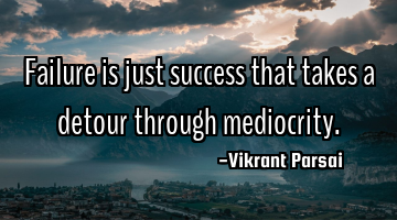 Failure is just success that takes a detour through mediocrity.