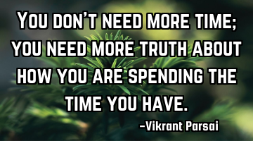 You don’t need more time; you need more truth about how you are spending the time you have.