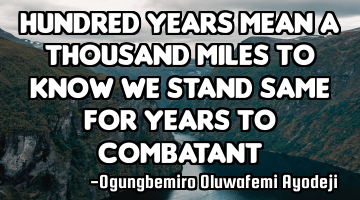 Hundred years mean a thousand miles to know we stand same for years to combatant