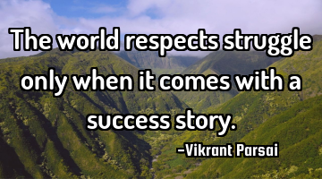 The world respects struggle only when it comes with a success story.