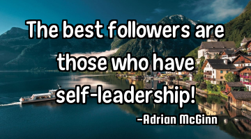 The best followers are those who have self-leadership!