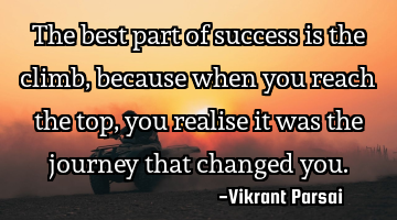 The best part of success is the climb, because when you reach the top, you realise it was the