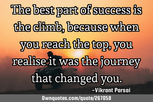 The best part of success is the climb, because when you reach the top, you realise it was the