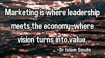 Marketing is where leadership meets the economy—where vision turns into value.