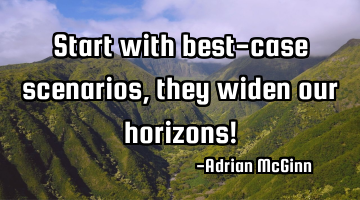 Start with best-case scenarios, they widen our horizons!
