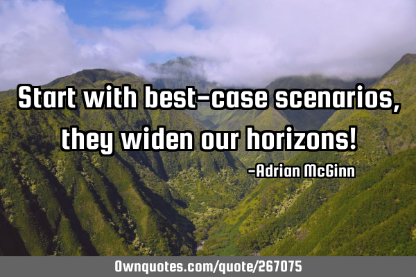Start with best-case scenarios, they widen our horizons!