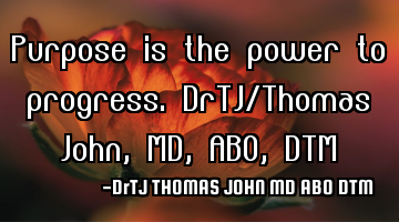 Purpose is the power to progress. DrTJ/Thomas John,MD,ABO,DTM
