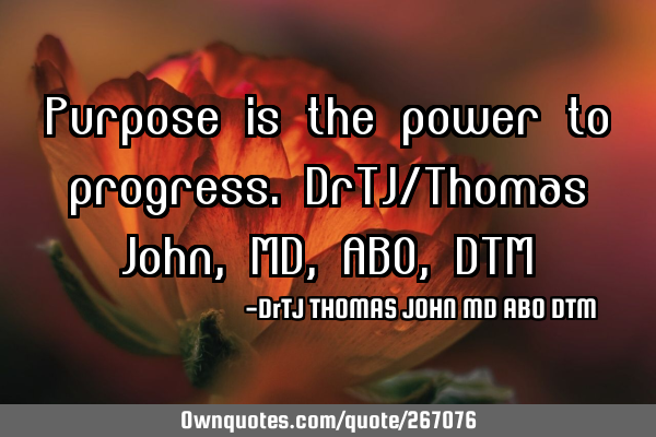 Purpose is the power to progress. DrTJ/Thomas John,MD,ABO,DTM