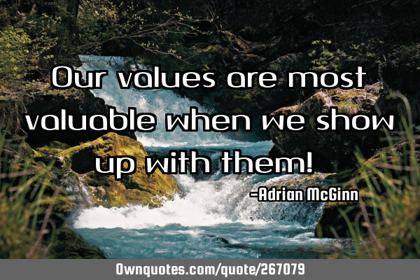 Our values are most valuable when we show up with them! ﻿
