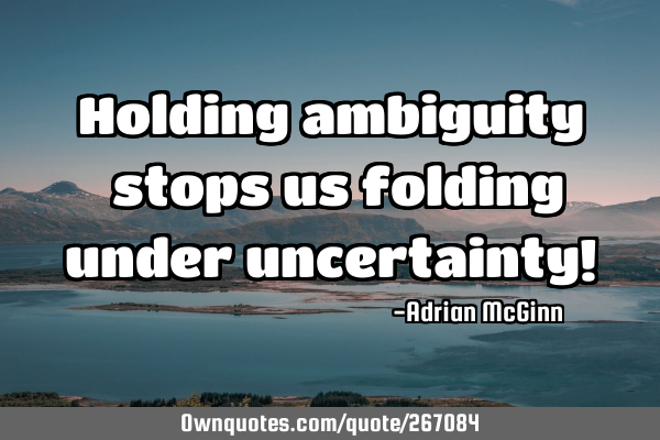 Holding ambiguity ﻿stops us folding under uncertainty!