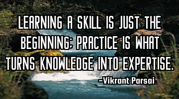 Learning a skill is just the beginning; practice is what turns knowledge into expertise.