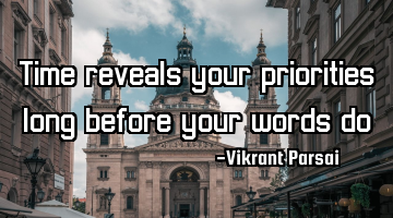 Time reveals your priorities long before your words do.