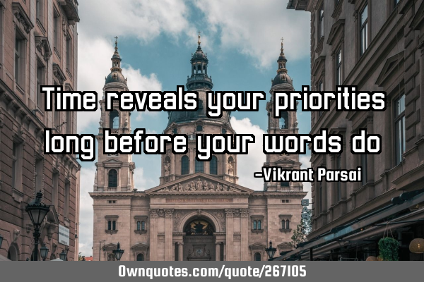 Time reveals your priorities long before your words