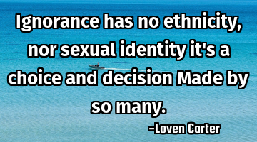 Ignorance has no ethnicity, nor sexual identity it