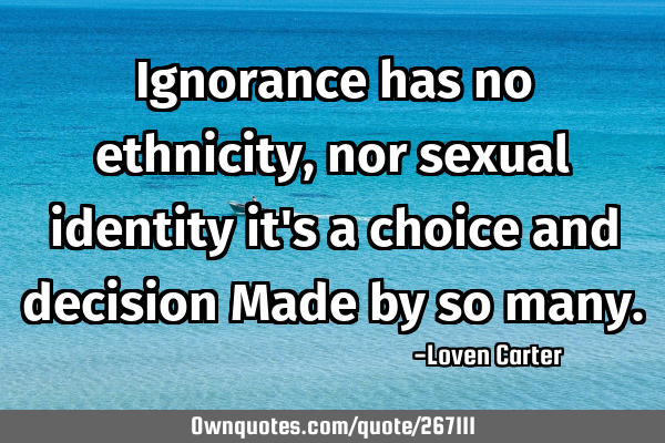 Ignorance has no ethnicity, nor sexual identity it