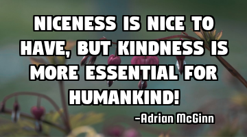 Niceness is nice to have, but kindness is more essential for humankind!