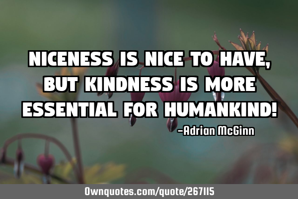 Niceness is nice to have, but kindness is more essential for humankind!