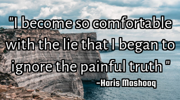"I become so comfortable with the lie that I began to ignore the painful truth "