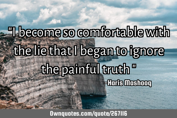"I become so comfortable with the lie that I began to ignore the painful truth "