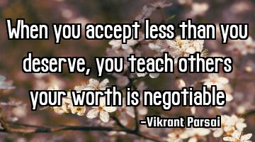 When you accept less than you deserve, you teach others your worth is negotiable