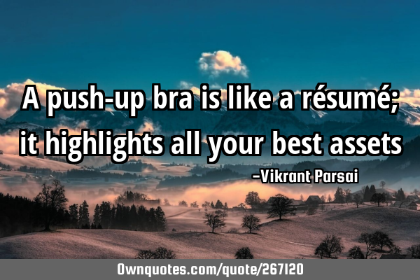 A push-up bra is like a résumé; it highlights all your best