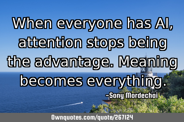 When everyone has AI, attention stops being the advantage.
Meaning becomes