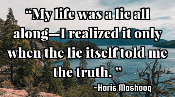 “My life was a lie all along—I realized it only when the lie itself told me the truth.”