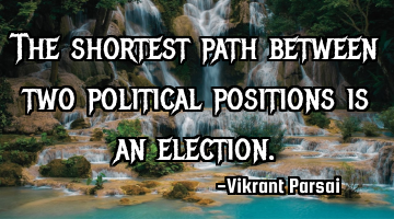 The shortest path between two political positions is an election.