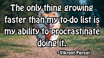 The only thing growing faster than my to-do list is my ability to procrastinate doing it.