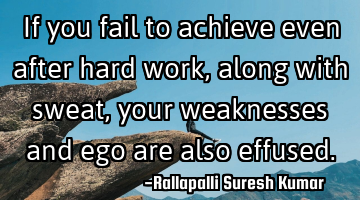 If you fail to achieve even after hard work, along with sweat, your weaknesses and ego are also