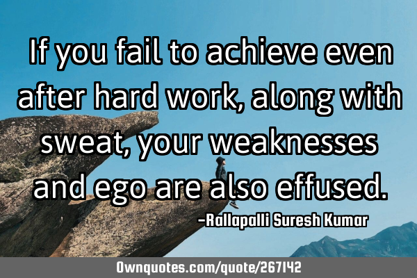 If you fail to achieve even after hard work, along with sweat, your weaknesses and ego are also