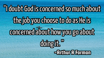 “I doubt God is concerned so much about the job you choose to do as He is concerned about how you