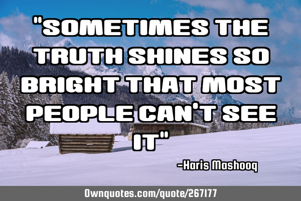 "Sometimes the truth shines so bright that most people can