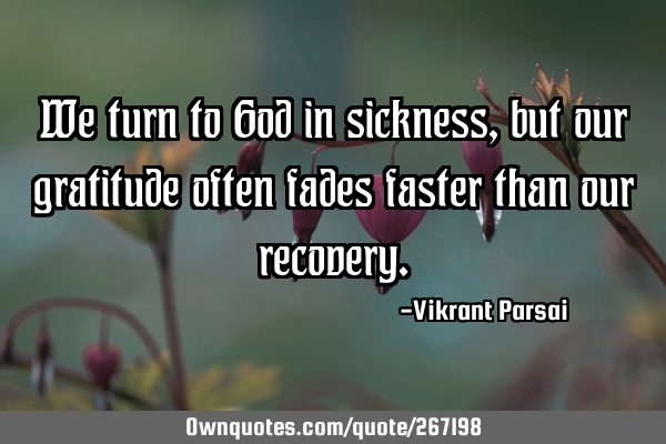 We turn to God in sickness, but our gratitude often fades faster than our