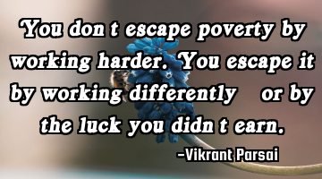 You don’t escape poverty by working harder. You escape it by working differently—or by the luck