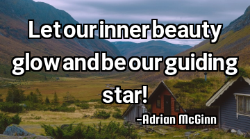 Let our inner beauty glow and be our guiding star!