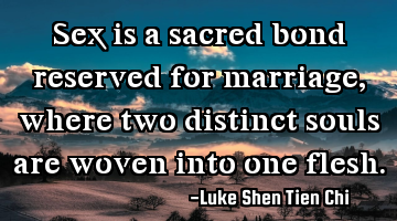 Sex is a sacred bond reserved for marriage, where two distinct souls are woven into one flesh.