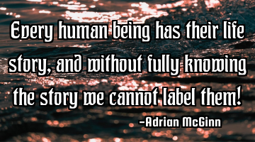 Every human being has their life story, and without fully knowing the story we cannot label them!
