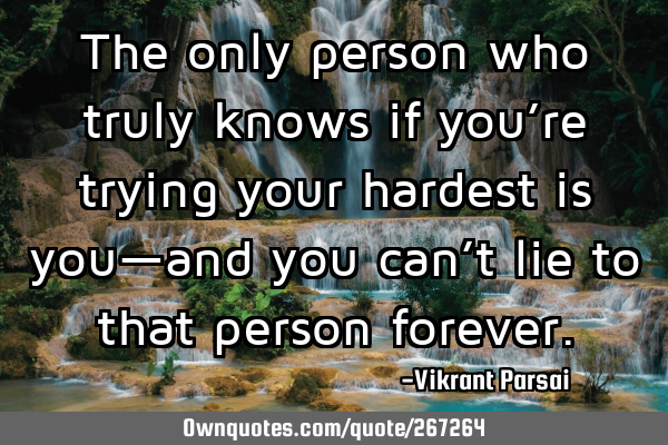 The only person who truly knows if you’re trying your hardest is you—and you can’t lie to
