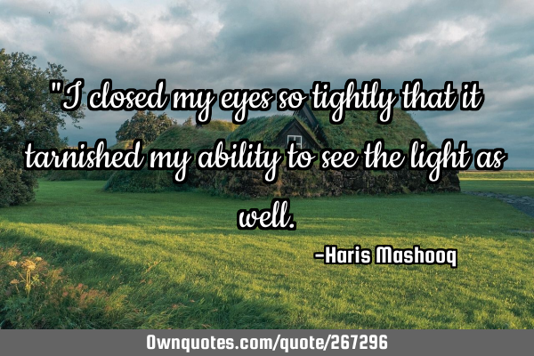 "I closed my eyes so tightly that it tarnished my ability to see the light as