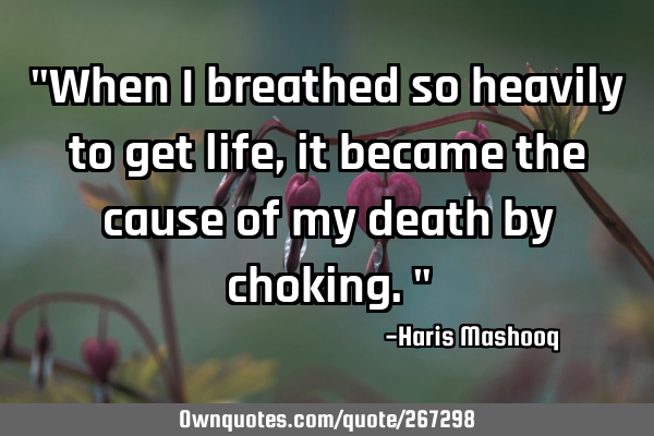 "When I breathed so heavily to get life, it became the cause of my death by choking."