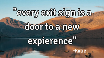"every exit sign is a door to a new expierence"