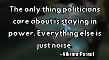 The only thing politicians care about is staying in power. Everything else is just noise.