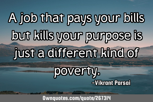 A job that pays your bills but kills your purpose is just a different kind of